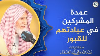 عمدة المشركين في عبادتهم للقبور | الشيخ عبدالله الغنيمان image