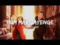 Hum Mar Jayenge - Arijit Singh & Tulsi Kumar Song | Slowed And Reverb Lofi Mix