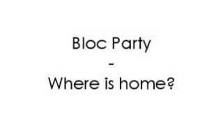 Bloc Party - Where is home?