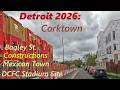 Detroit's Corktown April, 2026 Update: Bagley Street Constructions, Mexican Town. DCFC Stadium Site.