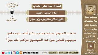 ما ذنب المتوفى حينما يعذب ببكاء أهله عليه؟ الشيخ صالح بن فوزان الفوزان