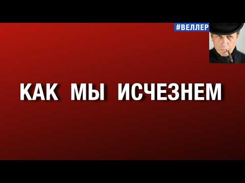 КАК  МЫ  ИСЧЕЗНЕМ:  ПЛЕТИ  ИДУЩЕГО  ПРОЦЕССА #веллер  18 08 2026