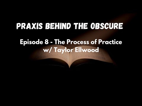 Praxis Behind the Obscure: Episode 8 - The Process of Practice w/ Taylor Ellwood