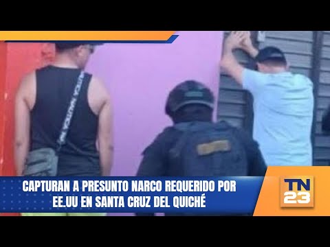 Capturan a presunto narco requerido por EE.UU en Santa Cruz del Quiché