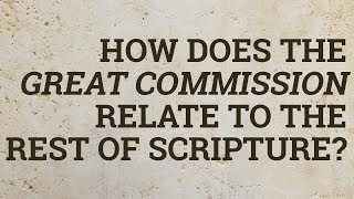 How Does the Great Commission Relate to the Rest of Scripture?