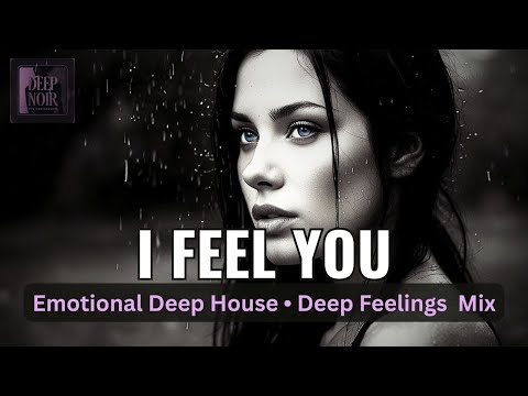 I Feel You - Emotional Deep House • Deep Feelings  Mix
