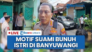 LIVE: Motif Suami Bunuh Istri di Banyuwangi: Takut Ketahuan Selingkuh, Klaim Pakai Uang Perusahaan