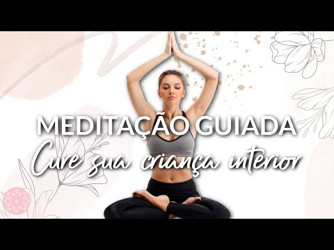 MEDITAÇÃO GUIADA: CURE SUA CRIANÇA INTERIOR