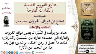 صورة هناك من يؤلِّف في السِّير، ثم يصور مواقع الغزوات والمعارك التي حصلت، فهل يُعد هذا من البحث عن...