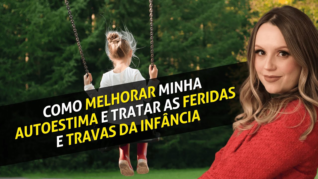 Como melhorar minha autoestima e tratar as feridas e travas da infância