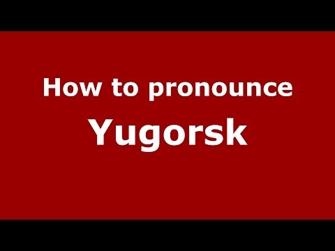 How to pronounce Yugorsk (Russian/Russia)  - PronounceNames.com