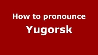 How to pronounce Yugorsk