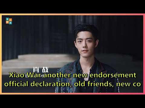 Xiao War another new endorsement official declaration, old friends, new cooperation! | Celebri...