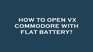 How to open vx commodore with flat battery?