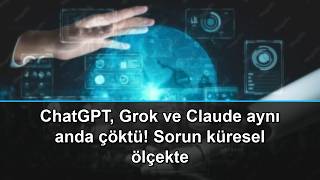 ChatGPT, Grok ve Claude aynı anda çöktü! Sorun küresel ölçekte