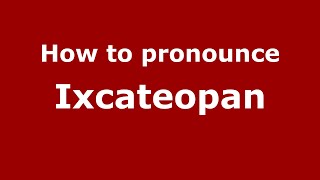 How to pronounce Ixcateopan