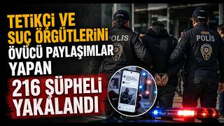 Tetikçi ve Suç Örgütlerini Övücü Paylaşımlar Yapan 216 Şüpheli Yakalandı