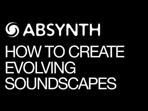 Absynth - How To Create Evolving Soundscapes - How To Tutorial