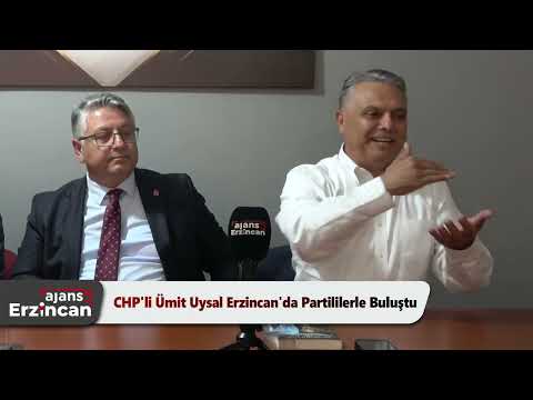 CHP'li Ümit Uysal Erzincan'da Partililerle Buluştu