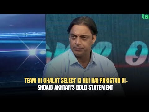 Team hi Ghalat Select ki hui hai Pakistan ki- Shoaib Akhtar's bold Statement