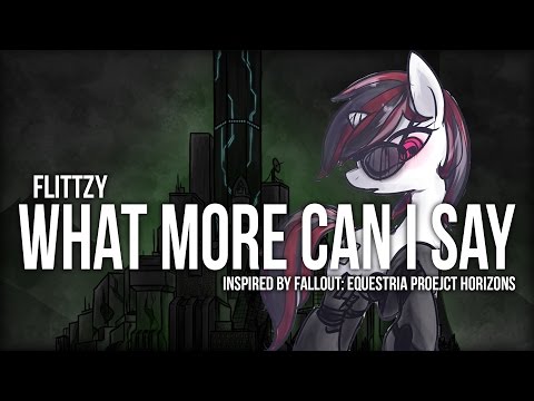 Flittzy - What More Can I Say (Inspired by Fallout: Equestria Project Horizons)