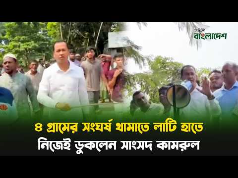 ৪ গ্রামের সং'ঘ'র্ষ থামাতে লাটি হাতে নিজেই ডুকলেন সাংসদ কামরুল