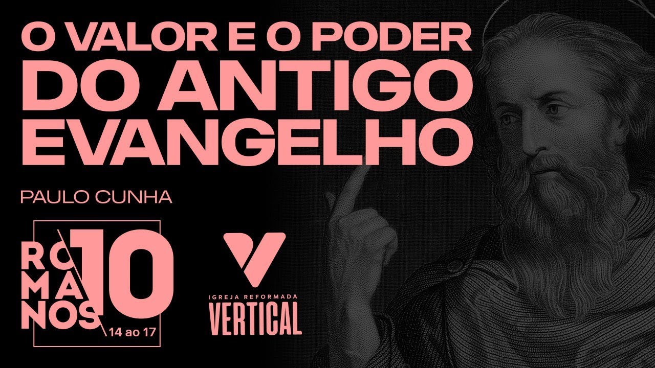 O VALOR E O PODER DO ANTIGO EVANGELHO - Romanos 10:14 -17