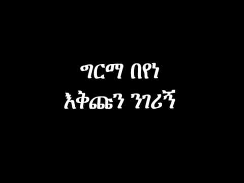 Girma Beyene Eqichun Nigerign ግርማ በየነ - እቅጩን ንገሪኝ