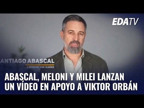 Abascal, Meloni and Milei release a video in support of Viktor Orbán