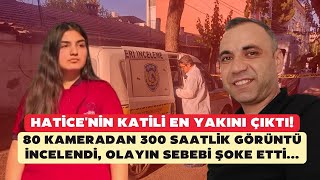 Hatice'nin katili en yakını çıktı! 300 saatlik görüntü incelendi, olay