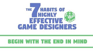 The 7 Habits of Highly Effective Game Designers | Begin With the End in Mind