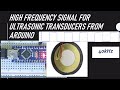 High frequency signal for ultrasonic transducer from Arduino