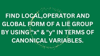 Finding Local,Operator & Global form of a LIE GROUP by using x & y in terms of Canonical Variables