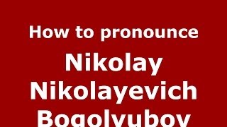 How to pronounce Nikolay Nikolayevich Bogolyubov
