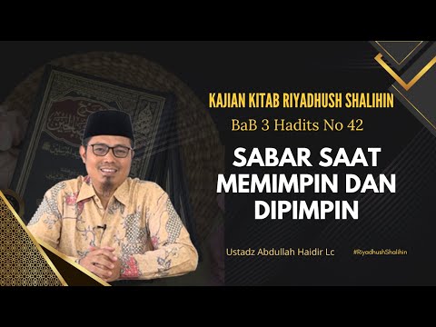 Riyadhush Shalihin : Hadits ke 42, Bab 3 (Sabar Saat Memimpin dan Dipimpin) Ust Abdullah Haidir, Lc
