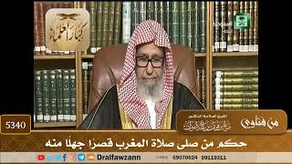 [5340] حكم من صلى صلاة المغرب قصراً جهلاً منه - صالح الفوزان