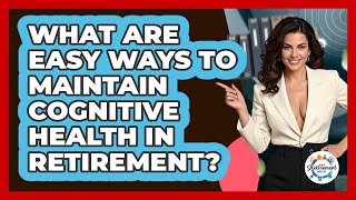 What Are Easy Ways To Maintain Cognitive Health In Retirement? - Get Retirement Help