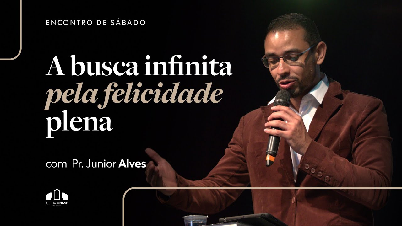 A BUSCA INFINITA PELA FELICIDADE PLENA | Pr. Junior Alves | Encontro de Sábado | Igreja Unasp SP
