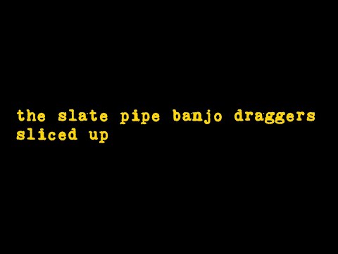 the slate pipe banjo draggers - sliced up!