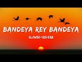 Bandeya Re Bandeya Lyrics Bandeya Re Bandeya Slowed Reverb Arijit Singh AKD GALAXY
