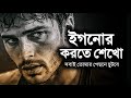 ইগনোর করতে শেখো সবাই তোমার পেছনে ছুটব�