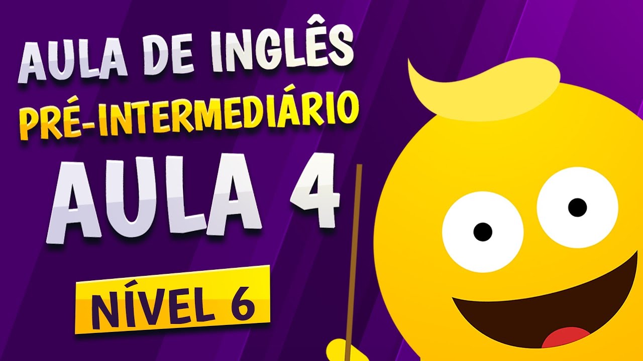 NÍVEL 6 - AULA 4 - INGLÊS PRÉ-INTERMEDIÁRIO