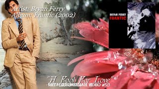 A Fool For Love - Bryan Ferry (2002) 96 KHz/24 bit FLAC 4K Video ~MetalGuruMessiah~