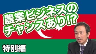 特別編　農業ビジネスのチャンスあり!? 民間での外交の必要性