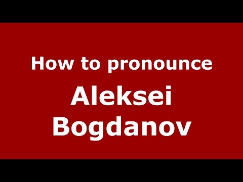 How to pronounce Aleksei Bogdanov (Russian/Russia)  - PronounceNames.com