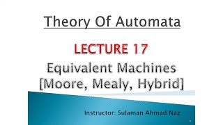 Theory Of Automata - Lecture 17 - Equivalent Machines (Moore, Mealy, Hybrid Machines)