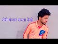 तेरी बंजारं रास्ता देखे कब आएगा मेरे व