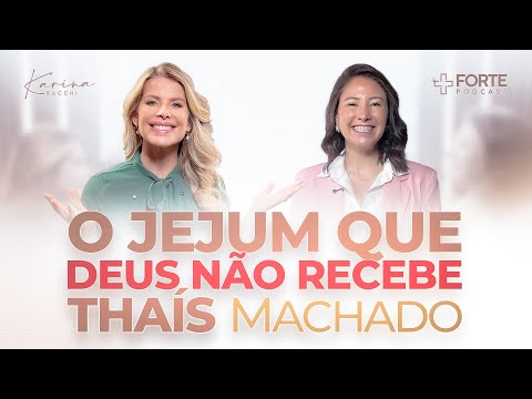 THAÍS MACHADO (O Jejum Que Deus Não Recebe) + Forte PodCast com Karina Bacchi