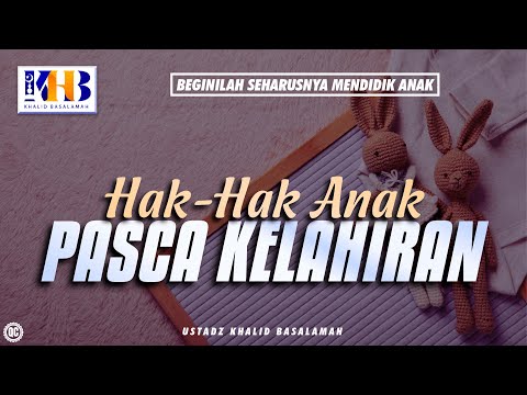 Beginilah Seharusnya Mendidik Anak #11 – Hak-Hak Anak Pasca Kelahiran – Khalid Basalamah