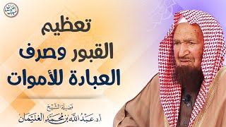 صورة تعظيم القبور وصرف العبادة للأموات | الشيخ أ.د عبدالله الغنيمان